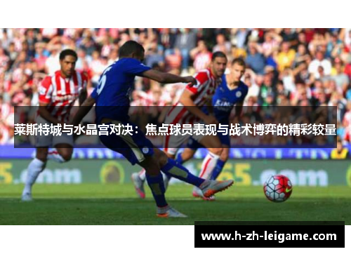 莱斯特城与水晶宫对决：焦点球员表现与战术博弈的精彩较量
