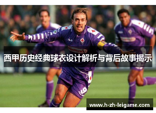 西甲历史经典球衣设计解析与背后故事揭示