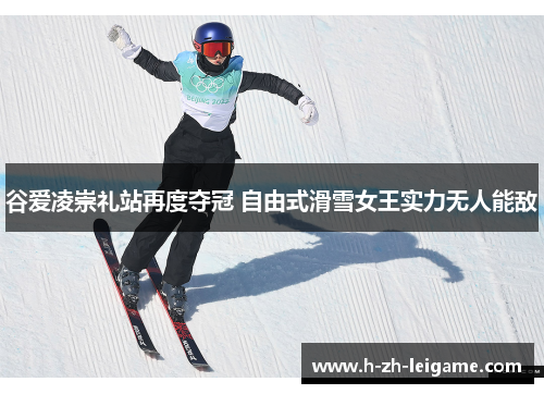 谷爱凌崇礼站再度夺冠 自由式滑雪女王实力无人能敌 谷爱凌崇礼站再度夺冠 自由式滑雪女王实力无人能敌