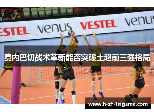 费内巴切战术革新能否突破土超前三强格局