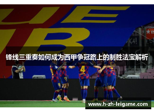锋线三重奏如何成为西甲争冠路上的制胜法宝解析