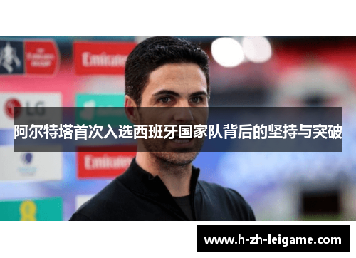 阿尔特塔首次入选西班牙国家队背后的坚持与突破