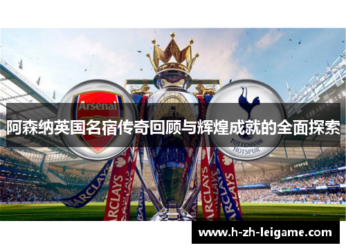 阿森纳英国名宿传奇回顾与辉煌成就的全面探索