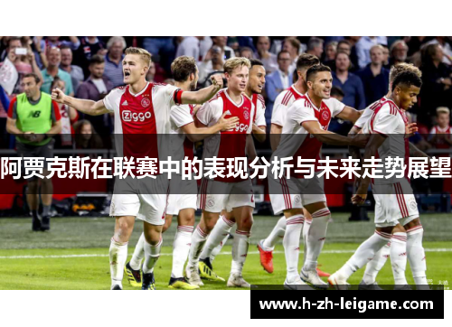 阿贾克斯在联赛中的表现分析与未来走势展望 阿贾克斯在联赛中的表现分析与未来走势展望