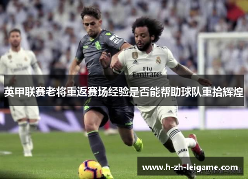 英甲联赛老将重返赛场经验是否能帮助球队重拾辉煌 英甲联赛老将重返赛场经验是否能帮助球队重拾辉煌
