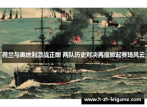 荷兰与奥地利激战正酣 两队历史对决再度掀起赛场风云 荷兰与奥地利激战正酣 两队历史对决再度掀起赛场风云