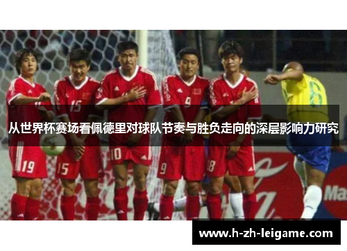 从世界杯赛场看佩德里对球队节奏与胜负走向的深层影响力研究