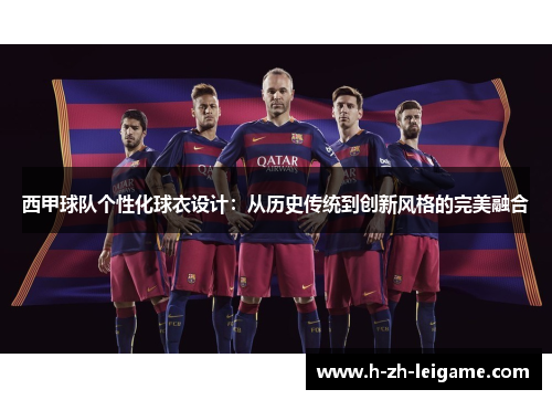 西甲球队个性化球衣设计:从历史传统到创新风格的完美融合 西甲球队个性化球衣设计:从历史传统到创新风格的完美融合