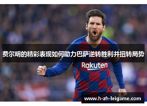 费尔明的精彩表现如何助力巴萨逆转胜利并扭转局势