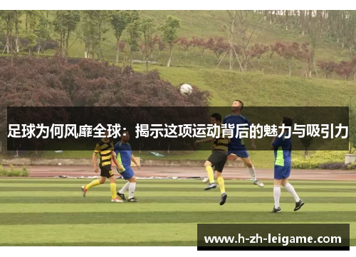 足球为何风靡全球：揭示这项运动背后的魅力与吸引力
