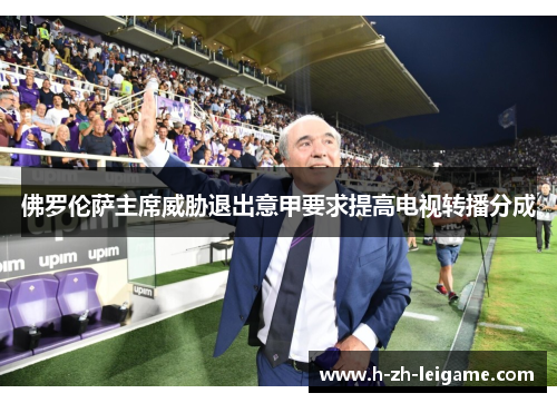 佛罗伦萨主席威胁退出意甲要求提高电视转播分成 佛罗伦萨主席威胁退出意甲要求提高电视转播分成