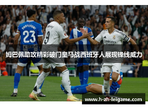 姆巴佩助攻精彩破门皇马战西班牙人展现锋线威力