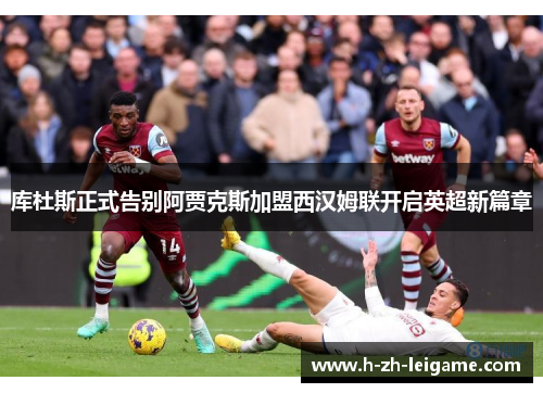 库杜斯正式告别阿贾克斯加盟西汉姆联开启英超新篇章