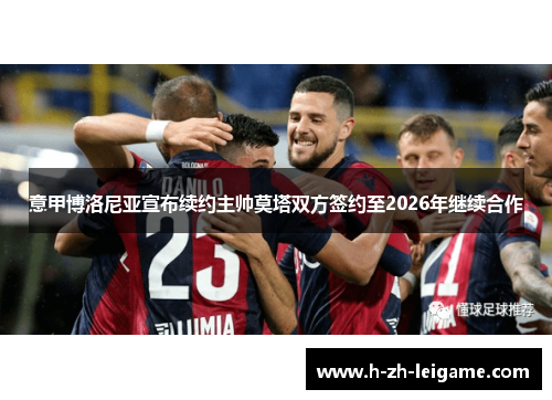 意甲博洛尼亚宣布续约主帅莫塔双方签约至2026年继续合作 意甲博洛尼亚宣布续约主帅莫塔双方签约至2026年继续合作