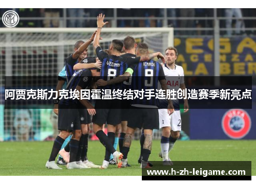 阿贾克斯力克埃因霍温终结对手连胜创造赛季新亮点 阿贾克斯力克埃因霍温终结对手连胜创造赛季新亮点