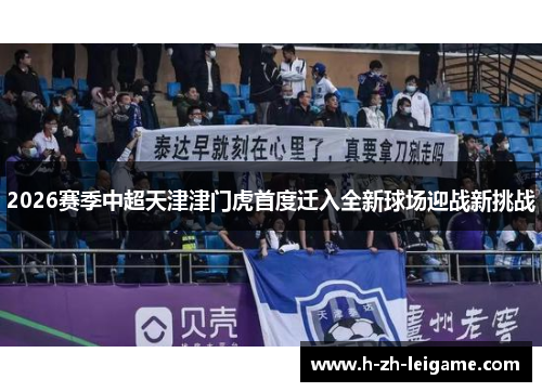 2026赛季中超天津津门虎首度迁入全新球场迎战新挑战 2026赛季中超天津津门虎首度迁入全新球场迎战新挑战