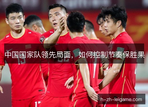 中国国家队领先局面,如何控制节奏保胜果 中国国家队领先局面,如何控制节奏保胜果