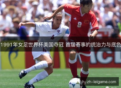 1991年女足世界杯美国夺冠 首届赛事的统治力与底色 1991年女足世界杯美国夺冠 首届赛事的统治力与底色