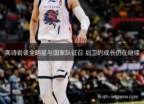 高诗岩谈全明星与国家队征召 后卫的成长仍在继续